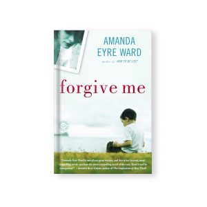 Forgive Me: A Novel - Amanda Eyre Ward